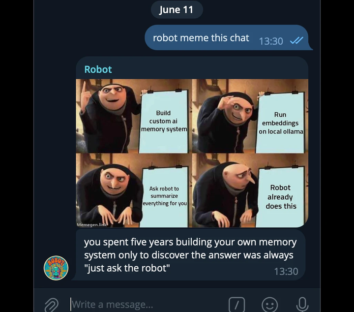 Telegram screenshot. A user says 'robot meme this chat.' The bot posts a four-panel Gru's Plan meme: build custom ai memory system, run embeddings on local ollama, ask robot to summarize everything, then Gru stares as the board reads 'Robot already does this.' Caption: 'you spent five years building your own memory system only to discover the answer was always just ask the robot.'