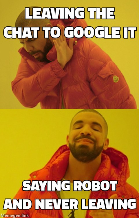 Drake meme. Drake waves off 'leaving the chat to google it' and points approvingly at 'saying robot and never leaving.'